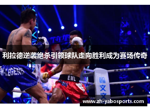 利拉德逆袭绝杀引领球队走向胜利成为赛场传奇