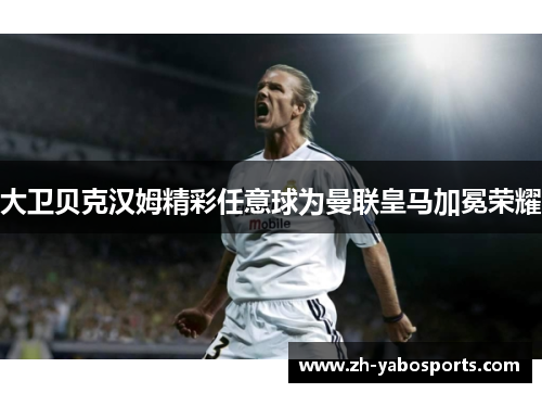 大卫贝克汉姆精彩任意球为曼联皇马加冕荣耀